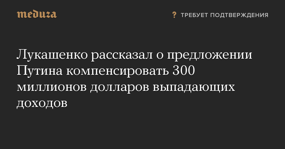 Лукашенко рассказал о предложении Путина компенсировать 300 миллионов долларов выпадающих доходов