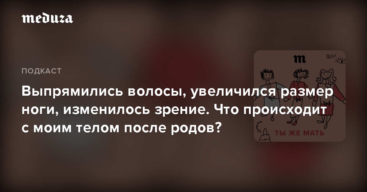 Выпрямились волосы, увеличился размер ноги, изменилось зрение. Что происходит с моим телом после родов?