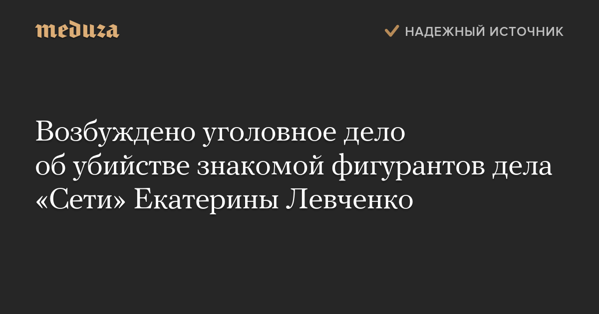 Возбуждено уголовное дело об убийстве знакомой фигурантов дела «Сети» Екатерины Левченко