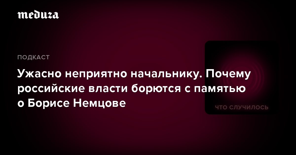 Ужасно неприятно начальнику. Почему российские власти борются с памятью о Борисе Немцове