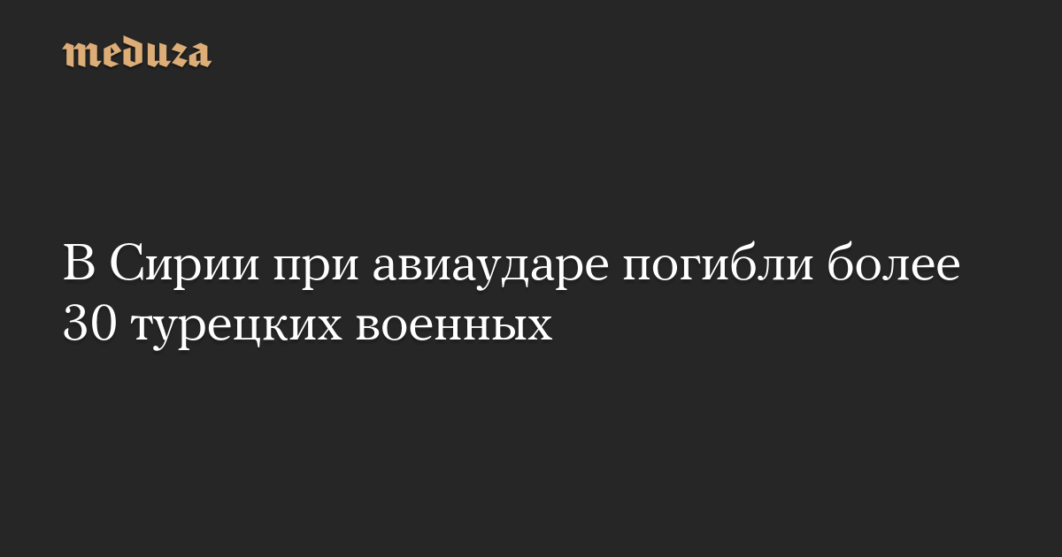 В Сирии при авиаударе погибли более 30 турецких военных