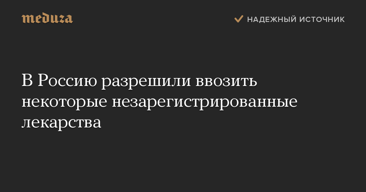 В Россию разрешили ввозить некоторые незарегистрированные лекарства