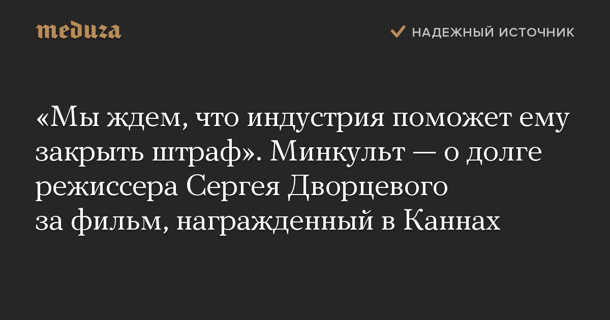 «Мы ждем, что индустрия поможет ему закрыть штраф». Минкульт — о долге режиссера Сергея Дворцевого за фильм, награжденный в Каннах