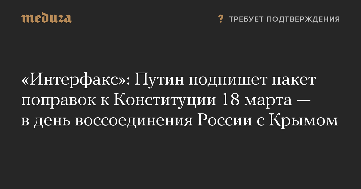 «Интерфакс»: Путин подпишет пакет поправок к Конституции 18 марта — в день воссоединения России с Крымом