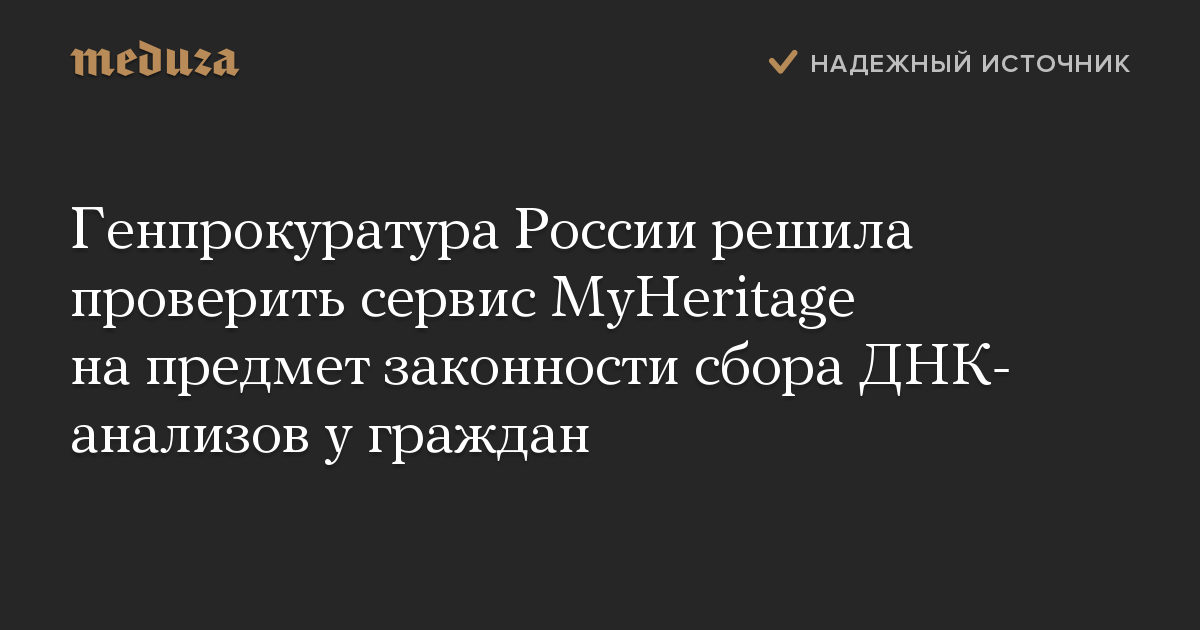 Генпрокуратура России решила проверить сервис MyHeritage на предмет законности сбора ДНК-анализов у граждан