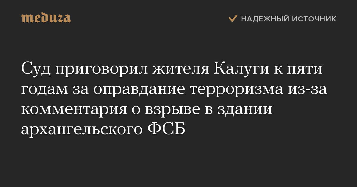 Суд приговорил жителя Калуги к пяти годам за оправдание терроризма из-за комментария о взрыве в здании архангельского ФСБ