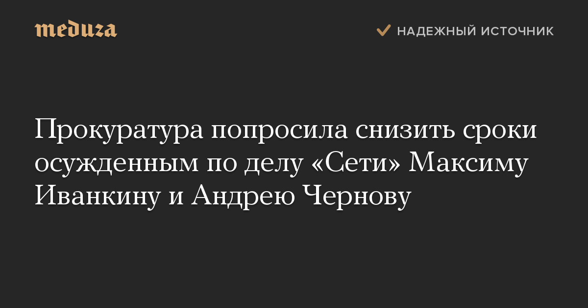 Прокуратура попросила снизить сроки осужденным по делу «Сети» Максиму Иванкину и Андрею Чернову