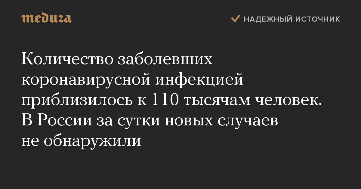 Количество заболевших коронавирусной инфекцией приблизилось к 110 тысячам человек. В России за сутки новых случаев не обнаружили