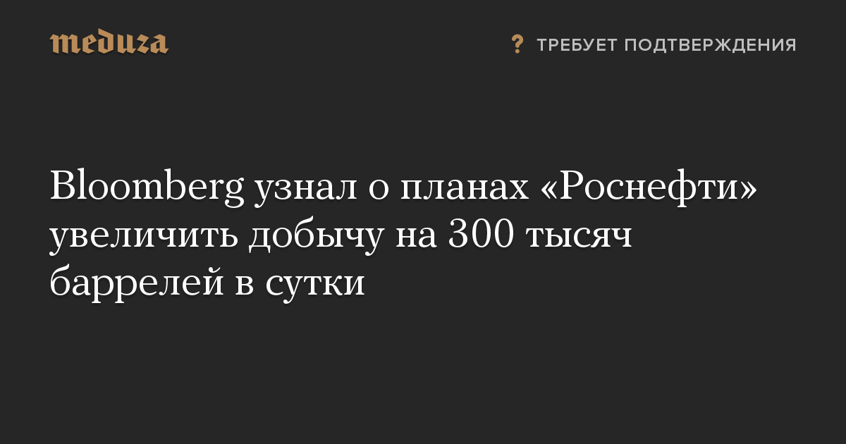 Bloomberg узнал о планах «Роснефти» увеличить добычу на 300 тысяч баррелей в сутки