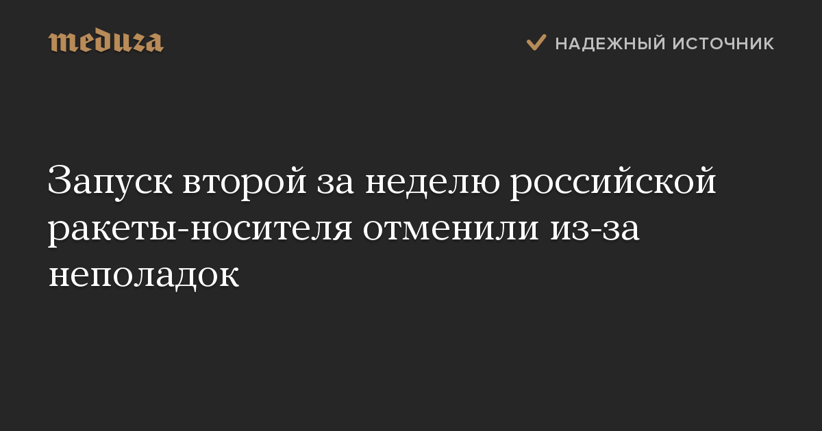 Запуск второй за неделю российской ракеты-носителя отменили из-за неполадок