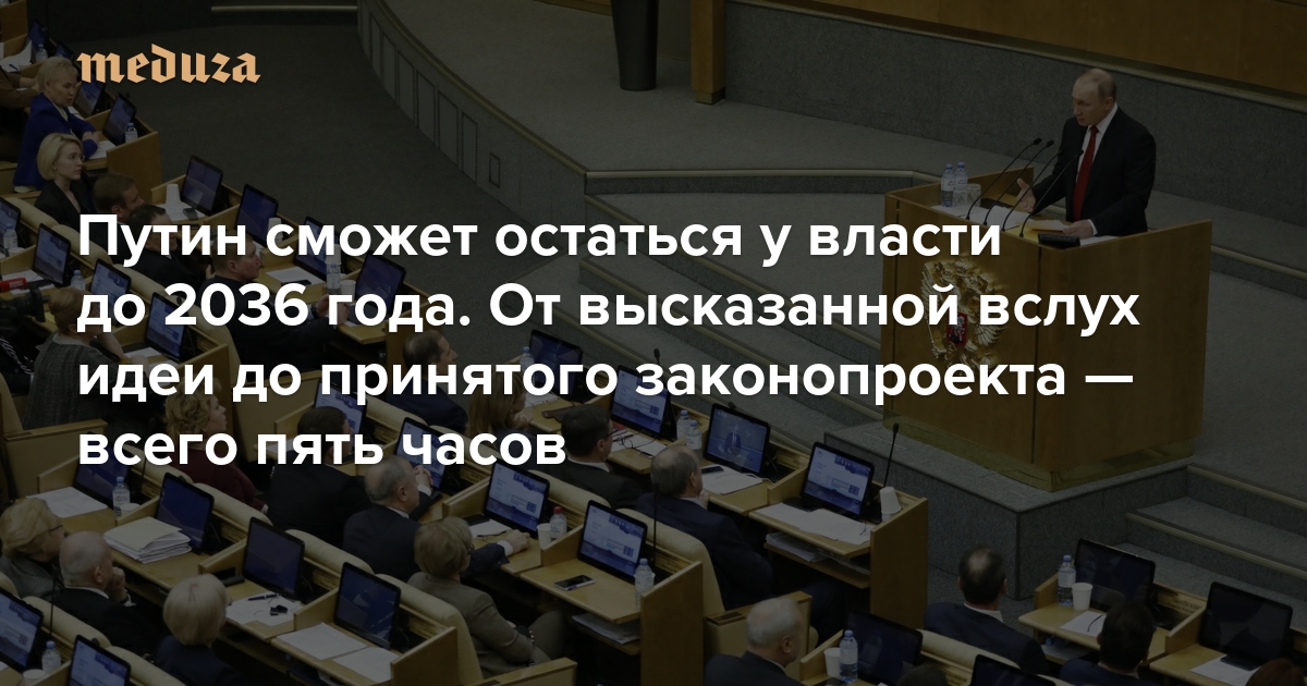 Путин сможет остаться у власти до 2036 года. От высказанной вслух идеи до принятого законопроекта — всего пять часов. Как прошел один день в Госдуме