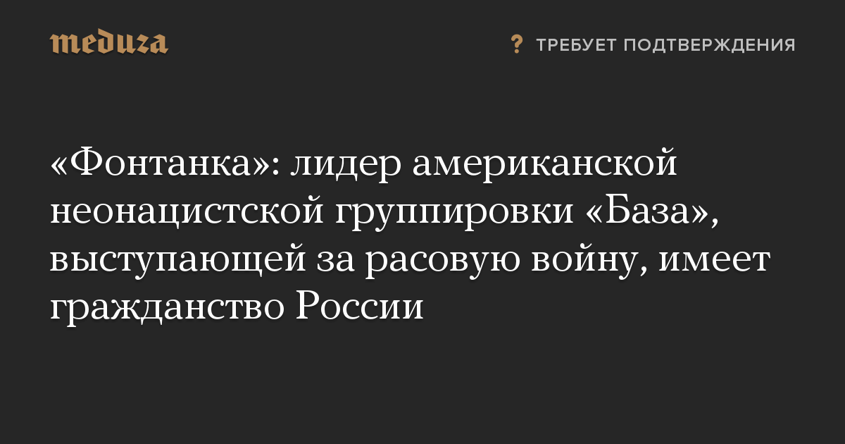 «Фонтанка»: лидер американской неонацистской группировки «База», выступающей за расовую войну, имеет гражданство России