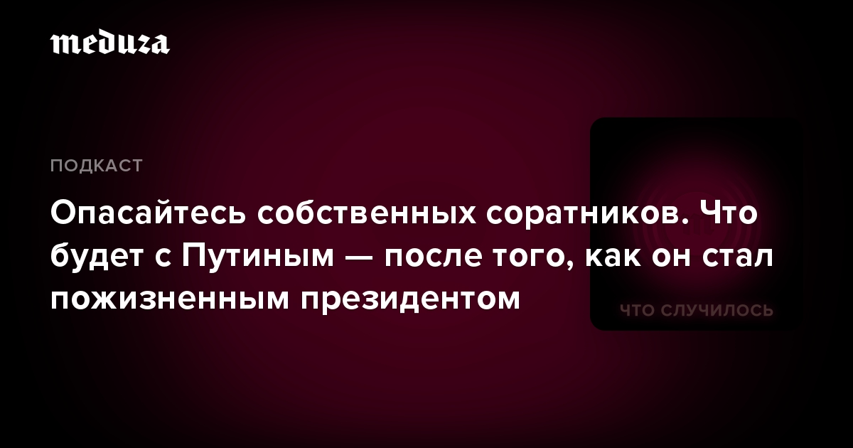 Опасайтесь собственных соратников. Что будет с Путиным — после того, как он стал пожизненным президентом