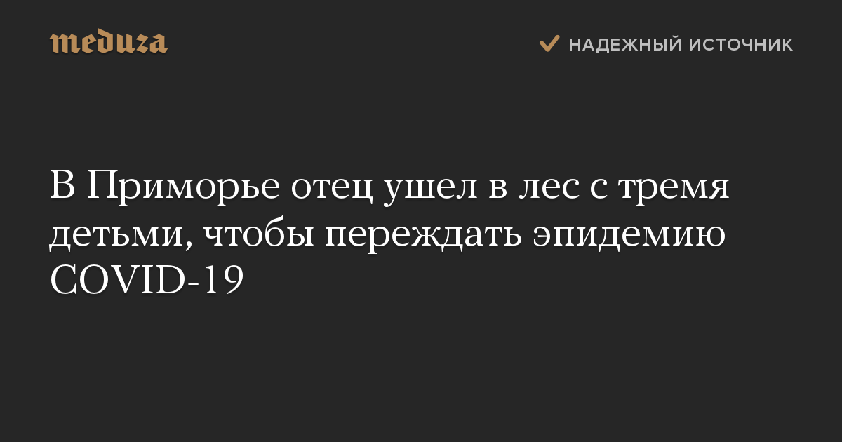 В Приморье отец ушел в лес с тремя детьми, чтобы переждать эпидемию COVID-19