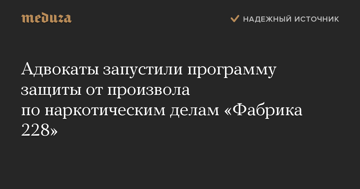 Адвокаты запустили программу защиты от произвола по наркотическим делам «Фабрика 228»