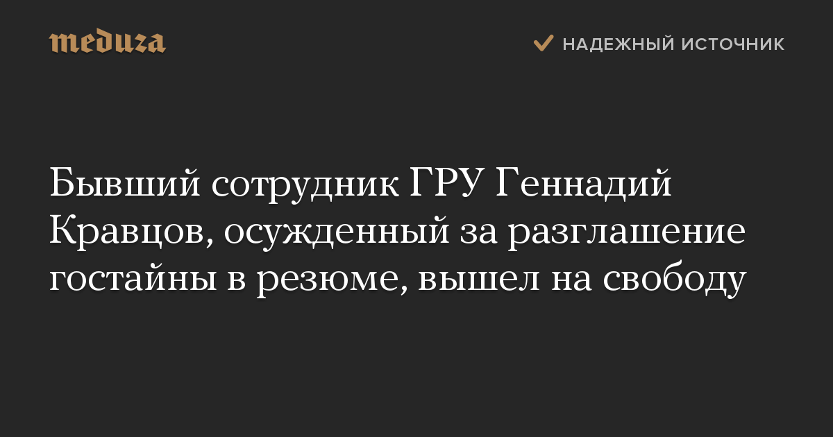 Бывший сотрудник ГРУ Геннадий Кравцов, осужденный за разглашение гостайны в резюме, вышел на свободу