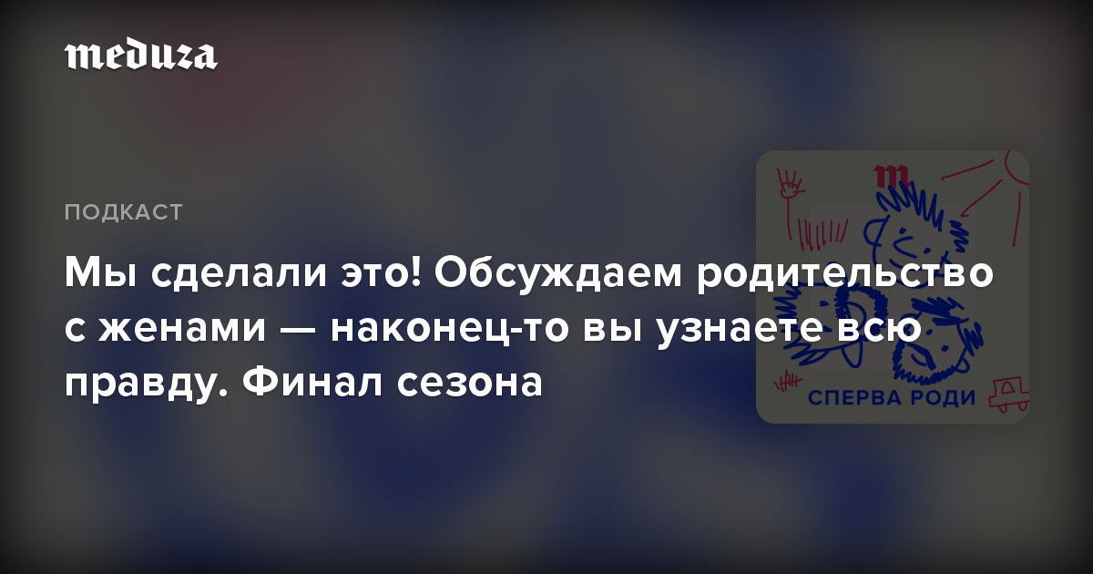 Мы сделали это! Обсуждаем родительство с женами — наконец-то вы узнаете всю правду. Финал сезона