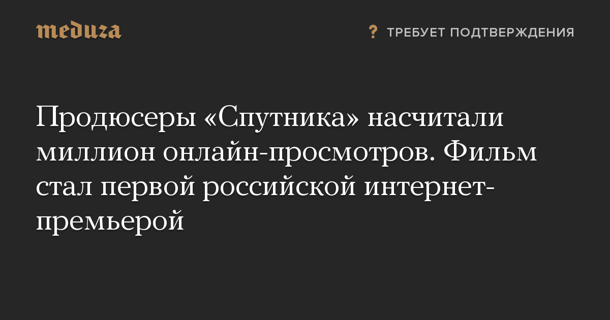 Продюсеры «Спутника» насчитали миллион онлайн-просмотров. Фильм стал первой российской интернет-премьерой