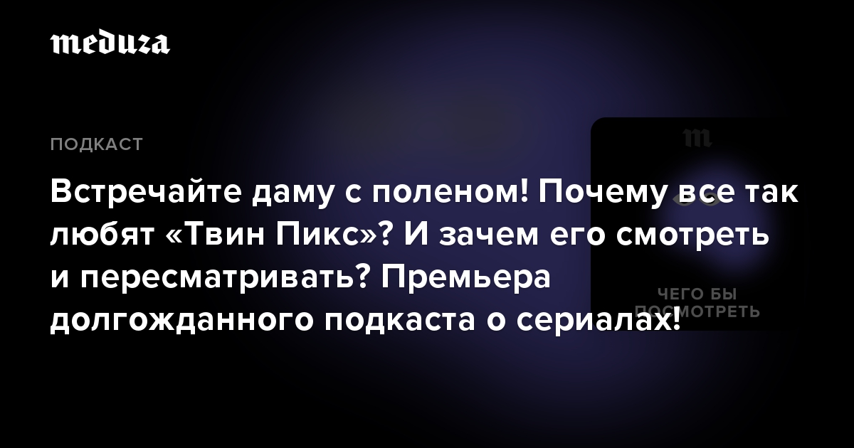 Встречайте даму с поленом! Почему все так любят «Твин Пикс»? И зачем его смотреть и пересматривать? Премьера долгожданного подкаста о сериалах!