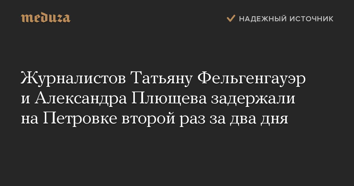 Журналистов Татьяну Фельгенгауэр и Александра Плющева задержали на Петровке второй раз за два дня