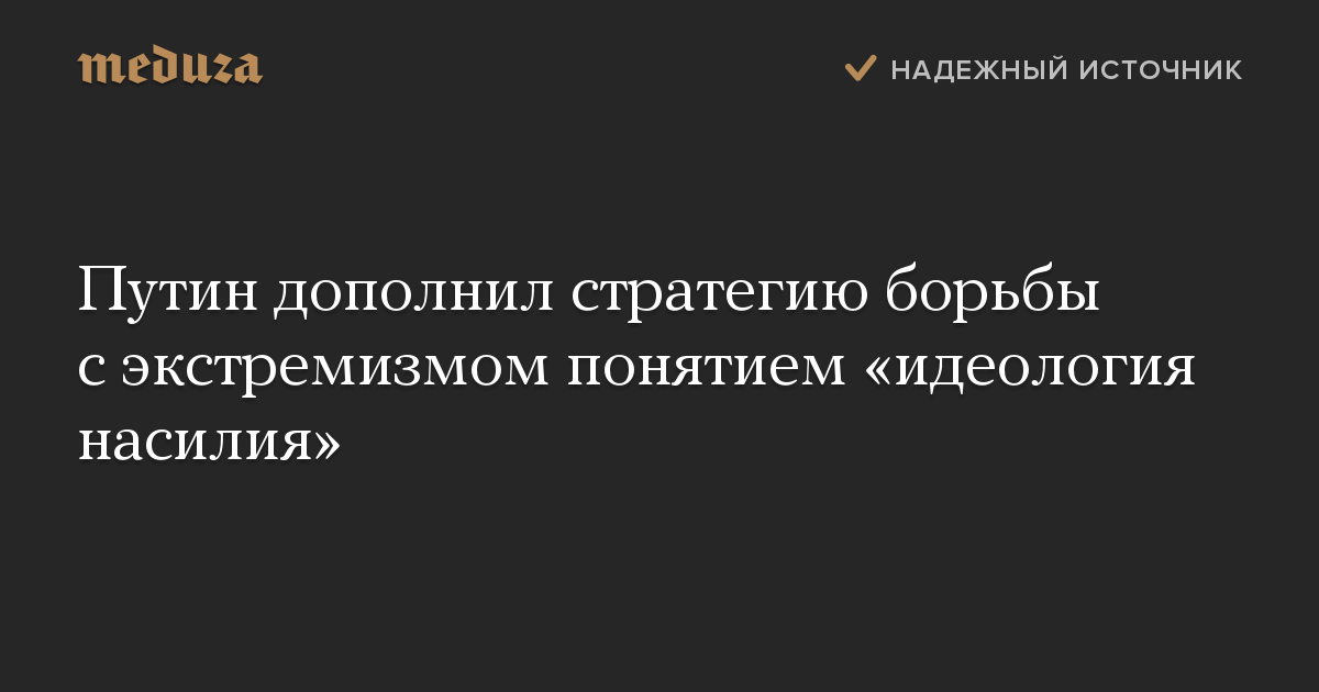 Путин дополнил стратегию борьбы с экстремизмом понятием «идеология насилия»