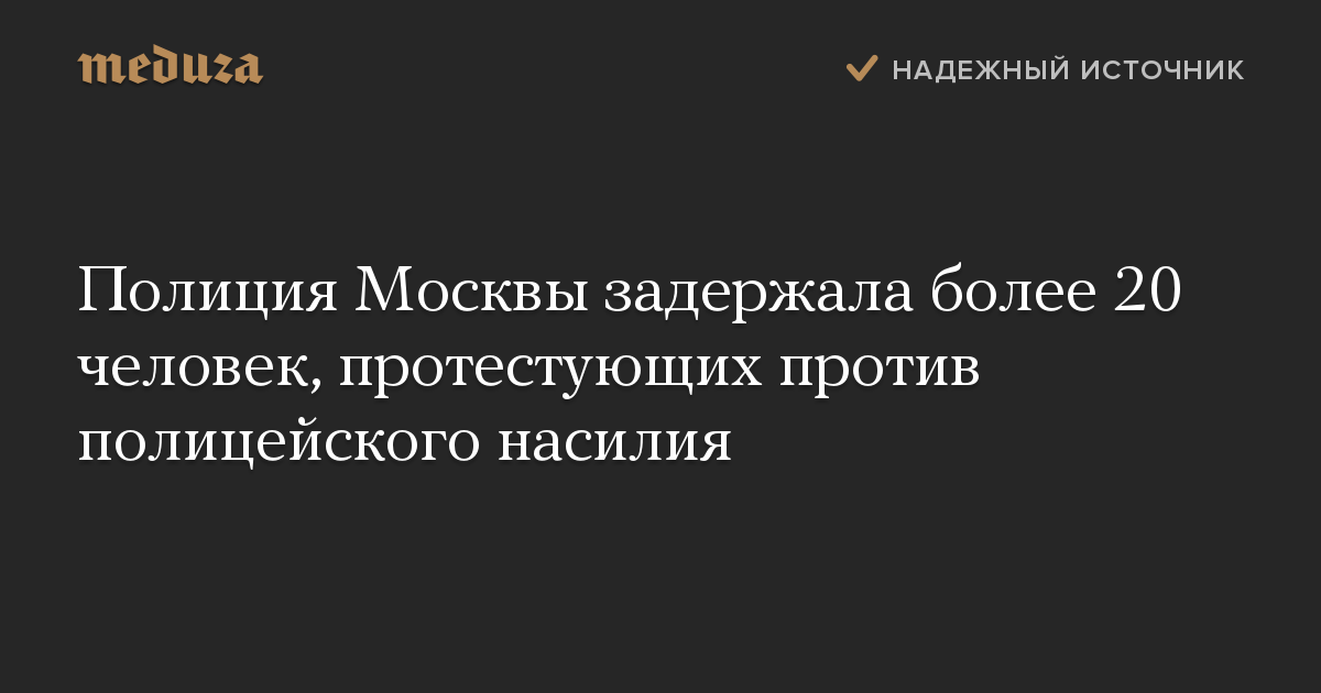 Полиция Москвы задержала более 20 человек, протестующих против полицейского насилия