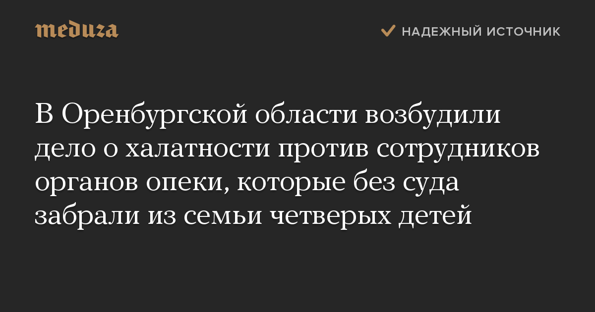 В Оренбургской области возбудили дело о халатности против сотрудников органов опеки, которые без суда забрали из семьи четверых детей