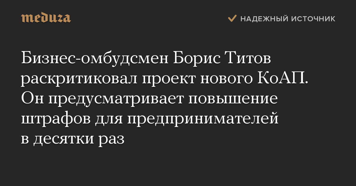 Бизнес-омбудсмен Борис Титов раскритиковал проект нового КоАП. Он предусматривает повышение штрафов для предпринимателей в десятки раз