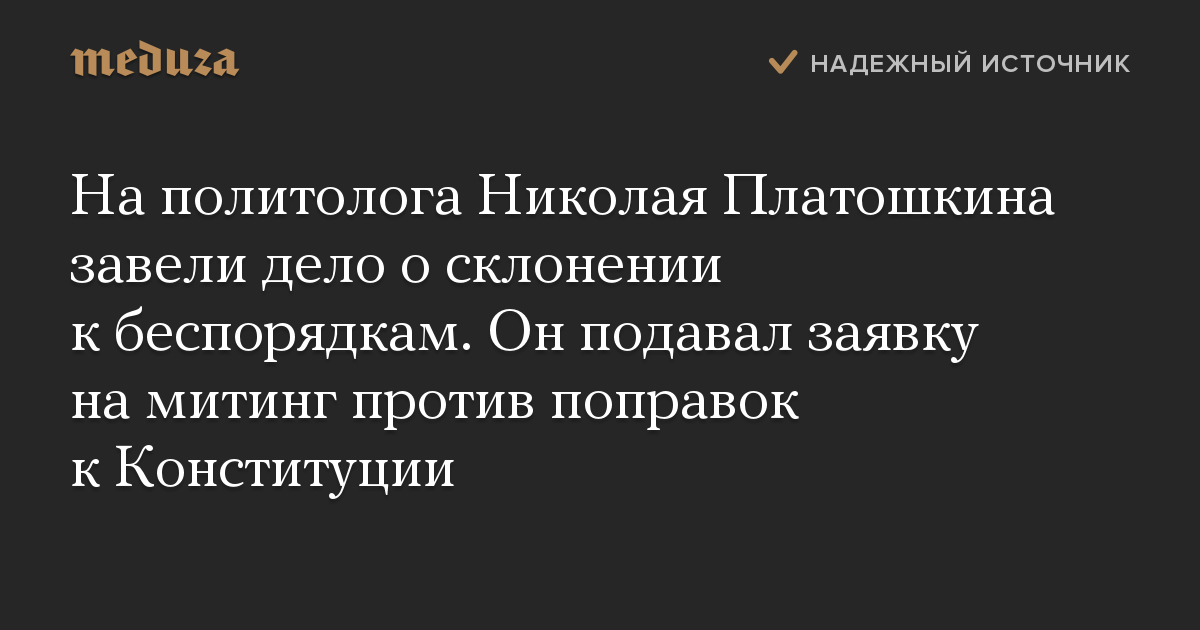 На политолога Николая Платошкина завели дело о склонении к беспорядкам. Он подавал заявку на митинг против поправок к Конституции