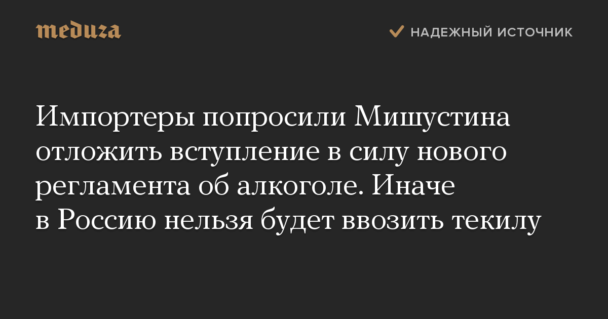 Импортеры попросили Мишустина отложить вступление в силу нового регламента об алкоголе. Иначе в Россию нельзя будет ввозить текилу