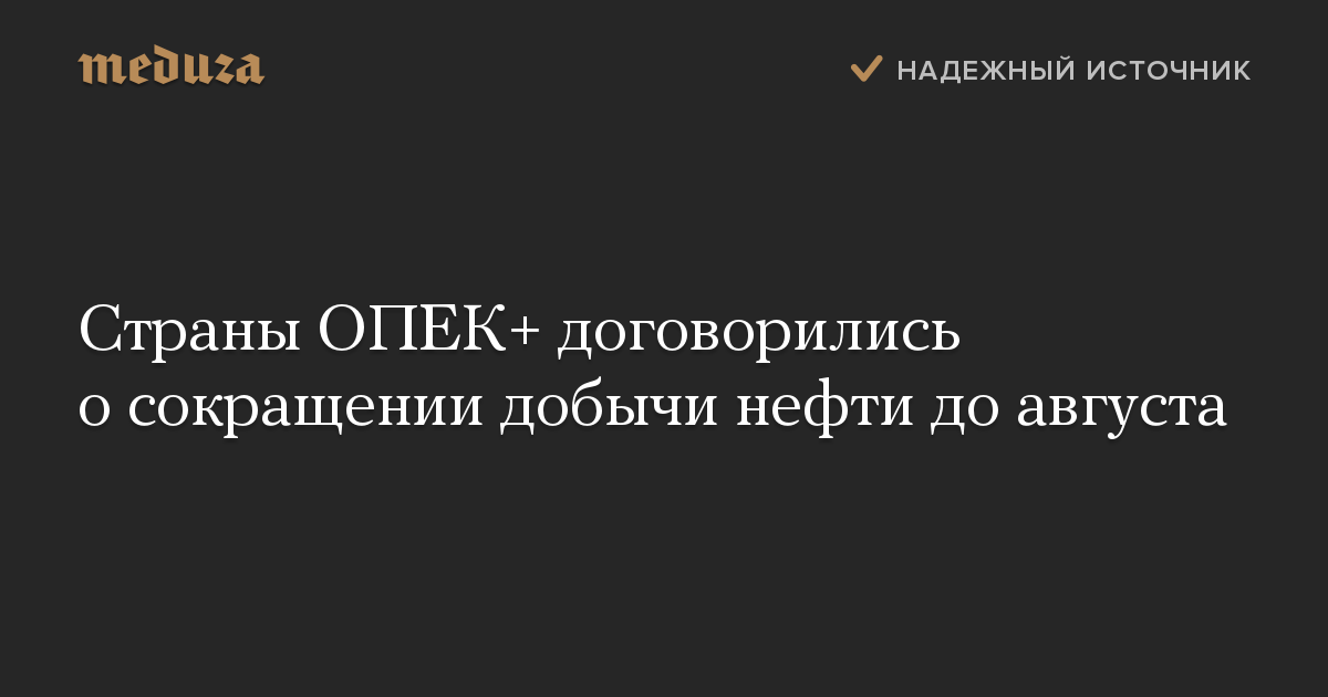 Страны ОПЕК+ договорились о сокращении добычи нефти до августа