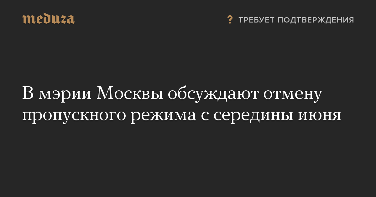 В мэрии Москвы обсуждают отмену пропускного режима с середины июня