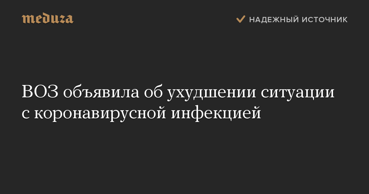 ВОЗ объявила об ухудшении ситуации с коронавирусной инфекцией