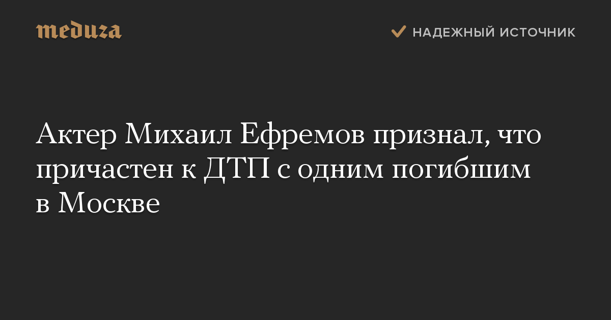 Актер Михаил Ефремов признал, что причастен к ДТП с одним погибшим в Москве