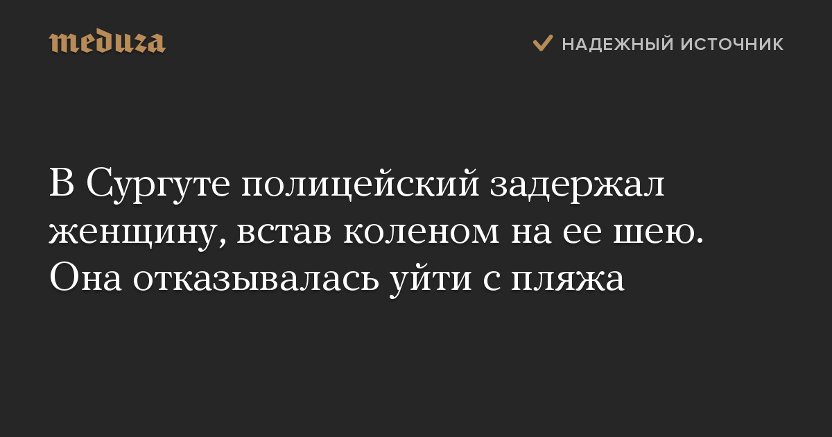 В Сургуте полицейский задержал женщину, встав коленом на ее шею. Она отказывалась уйти с пляжа