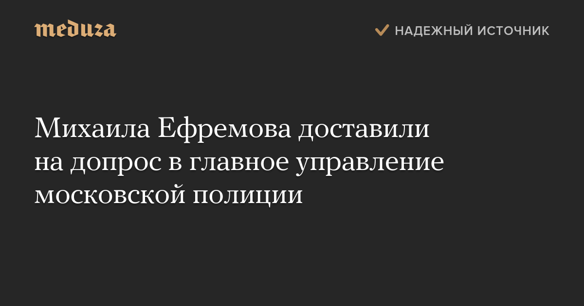 Михаила Ефремова доставили на допрос в главное управление московской полиции