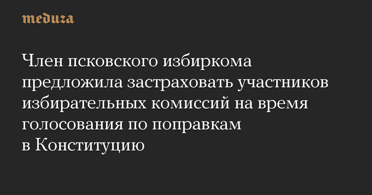 Член псковского избиркома предложила застраховать участников избирательных комиссий на время голосования по поправкам в Конституцию