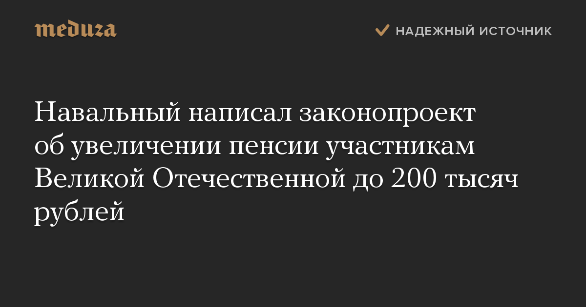 Навальный написал законопроект об увеличении пенсии участникам Великой Отечественной до 200 тысяч рублей