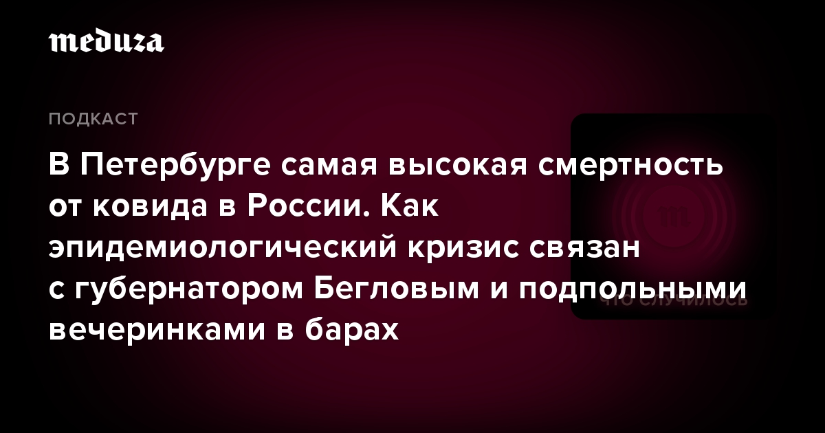 В Петербурге самая высокая смертность от ковида в России. Как эпидемиологический кризис связан с губернатором Бегловым и подпольными вечеринками в барах