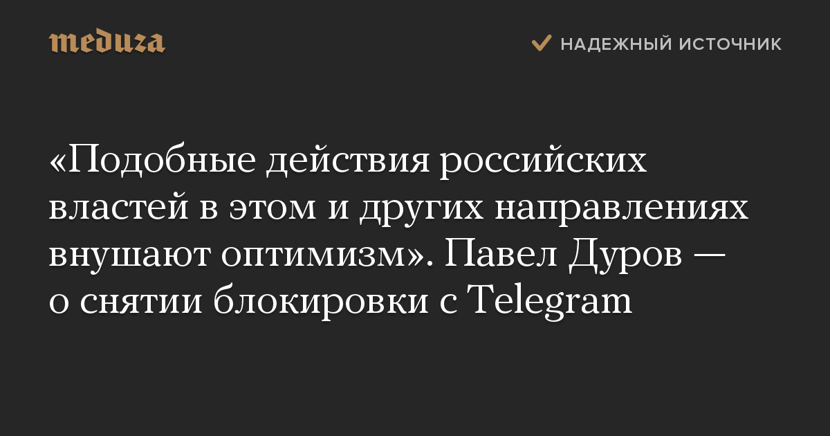 «Подобные действия российских властей в этом и других направлениях внушают оптимизм». Павел Дуров — о снятии блокировки с Telegram