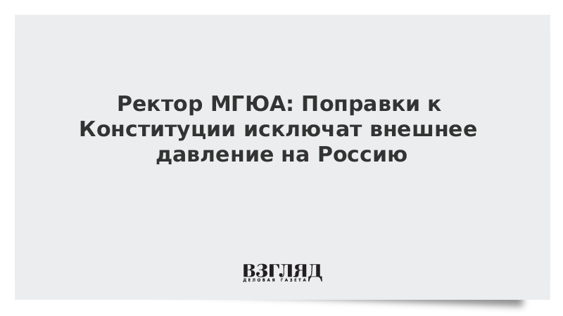 Ректор МГЮА: Поправки к Конституции исключат внешнее давление на Россию