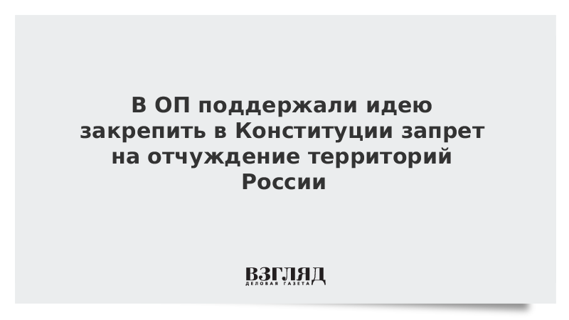 В ОП поддержали идею закрепить в Конституции запрет на отчуждение территорий России