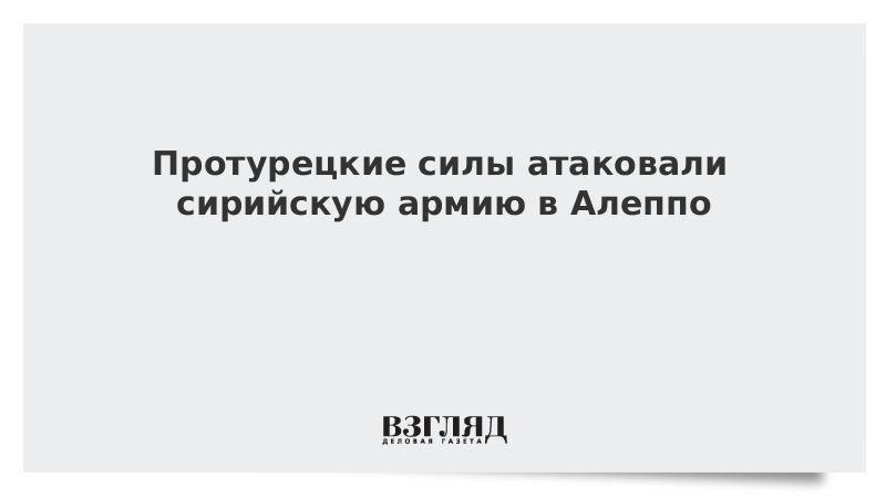 Протурецкие силы атаковали сирийскую армию в Алеппо