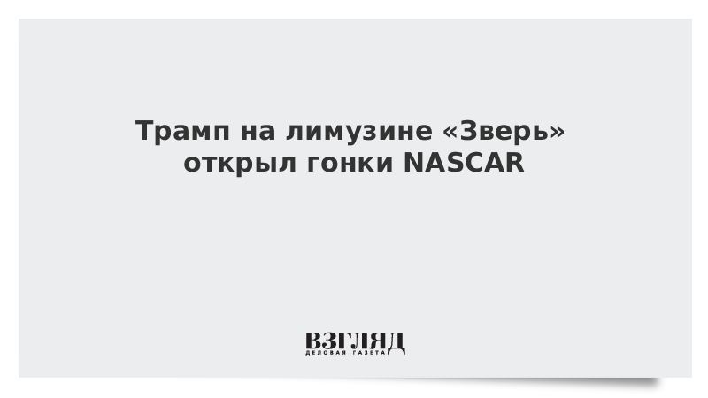 Трамп на лимузине «Зверь» открыл гонки NASCAR