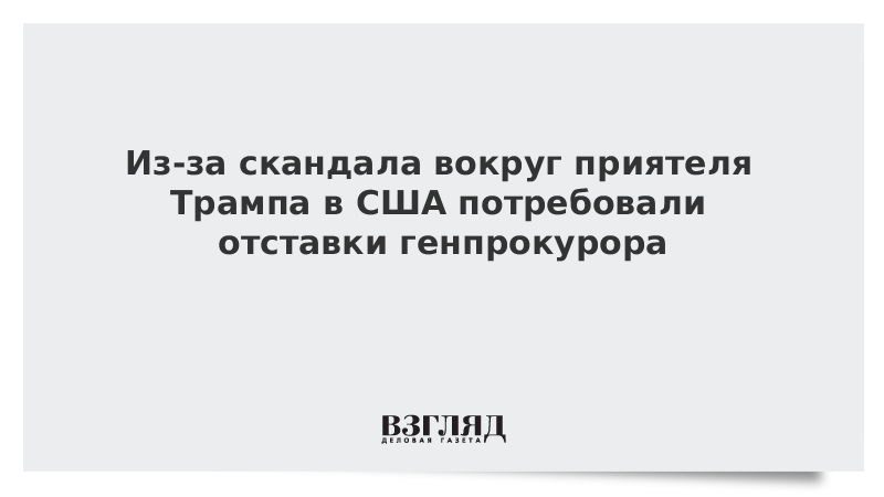 Из-за скандала вокруг приятеля Трампа в США потребовали отставки генпрокурора