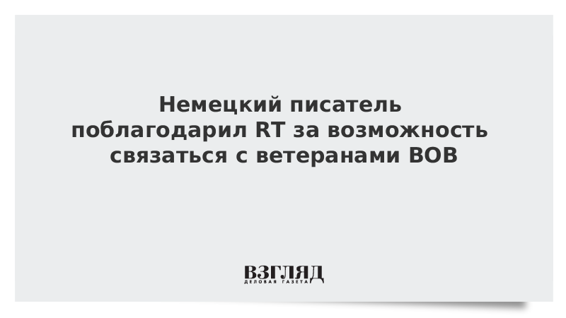 Немецкий писатель поблагодарил RT за возможность связаться с ветеранами ВОВ