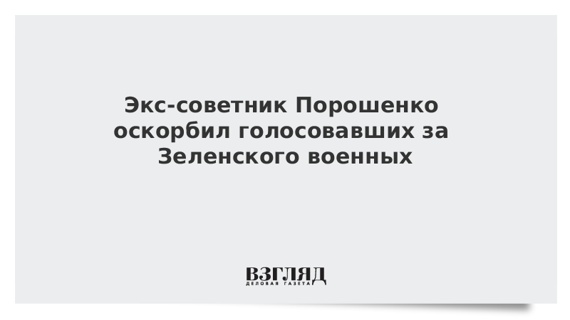 Экс-советник Порошенко оскорбил голосовавших за Зеленского военных