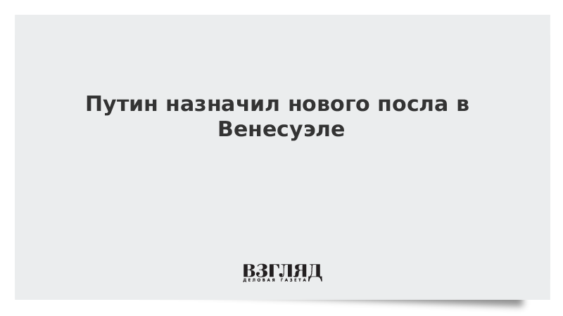 Путин назначил нового посла в Венесуэле