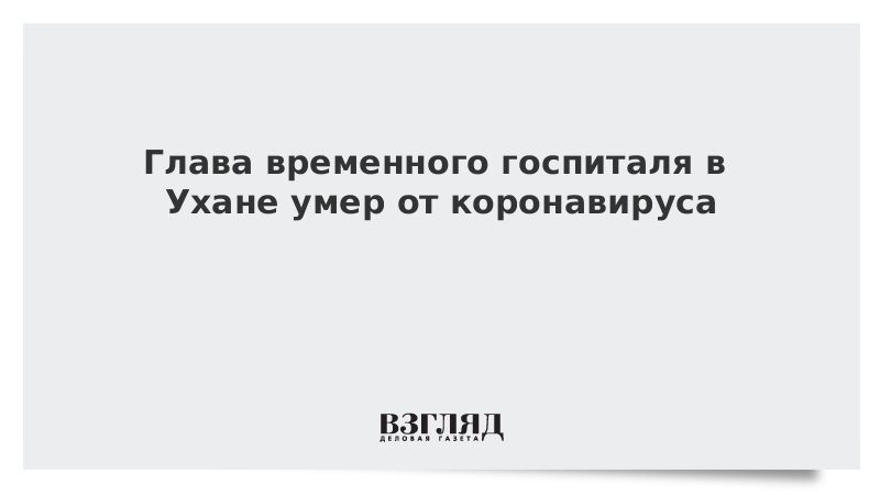 Глава временного госпиталя в Ухане умер от коронавируса