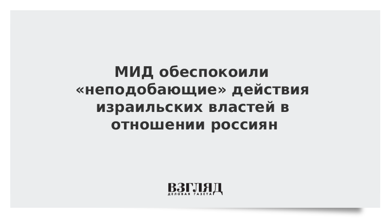 МИД обеспокоили «неподобающие» действия израильских властей в отношении россиян